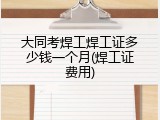 大同考焊工焊工证多少钱一个月(焊工证费用)
