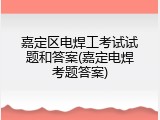 嘉定区电焊工考试试题和答案(嘉定电焊考题答案)