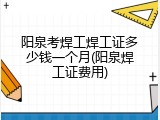 阳泉考焊工焊工证多少钱一个月(阳泉焊工证费用)