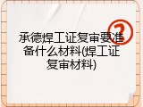 承德焊工证复审要准备什么材料(焊工证复审材料)
