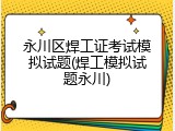 永川区焊工证考试模拟试题(焊工模拟试题永川)