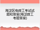 海淀区电焊工考试试题和答案(海淀焊工考题答案)