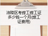 涪陵区考焊工焊工证多少钱一个月(焊工证费用)