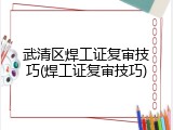 武清区焊工证复审技巧(焊工证复审技巧)
