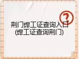 荆门焊工证查询入口(焊工证查询荆门)