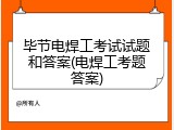 毕节电焊工考试试题和答案(电焊工考题答案)