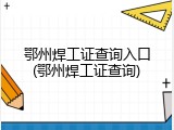 鄂州焊工证查询入口(鄂州焊工证查询)