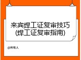 来宾焊工证复审技巧(焊工证复审指南)