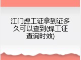 江门焊工证拿到证多久可以查到(焊工证查询时效)