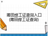 莆田焊工证查询入口(莆田焊工证查询)
