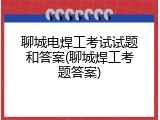 聊城电焊工考试试题和答案(聊城焊工考题答案)