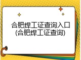 合肥焊工证查询入口(合肥焊工证查询)
