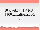 连云港焊工证查询入口(焊工证查询连云港)