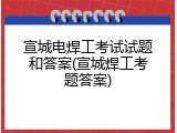 宣城电焊工考试试题和答案(宣城焊工考题答案)