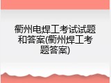 衢州电焊工考试试题和答案(衢州焊工考题答案)
