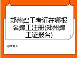 郑州焊工考证在哪报名焊工注册(郑州焊工证报名)