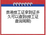 贵港焊工证拿到证多久可以查到(焊工证查询周期)
