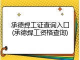 承德焊工证查询入口(承德焊工资格查询)