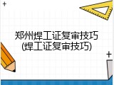 郑州焊工证复审技巧(焊工证复审技巧)