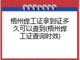 梧州焊工证拿到证多久可以查到(梧州焊工证查询时效)