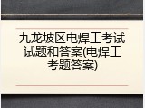 九龙坡区电焊工考试试题和答案(电焊工考题答案)