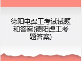 德阳电焊工考试试题和答案(德阳焊工考题答案)