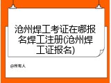 沧州焊工考证在哪报名焊工注册(沧州焊工证报名)