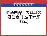 昭通电焊工考试试题及答案(电焊工考题答案)