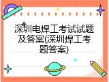 深圳电焊工考试试题及答案(深圳焊工考题答案)