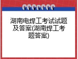 湖南电焊工考试试题及答案(湖南焊工考题答案)