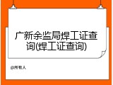广新余监局焊工证查询(焊工证查询)