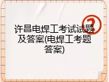 许昌电焊工考试试题及答案(电焊工考题答案)
