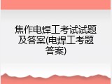 焦作电焊工考试试题及答案(电焊工考题答案)