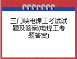 三门峡电焊工考试试题及答案(电焊工考题答案)