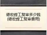 德宏焊工复审多少钱(德宏焊工复审费用)
