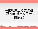 淮南电焊工考试试题及答案(淮南焊工考题答案)