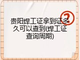 贵阳焊工证拿到证多久可以查到(焊工证查询周期)