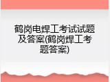 鹤岗电焊工考试试题及答案(鹤岗焊工考题答案)