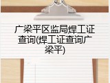 广梁平区监局焊工证查询(焊工证查询广梁平)
