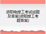 资阳电焊工考试试题及答案(资阳焊工考题答案)