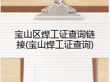 宝山区焊工证查询链接(宝山焊工证查询)