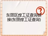 东丽区焊工证查询链接(东丽焊工证查询)