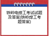 铁岭电焊工考试试题及答案(铁岭焊工考题答案)