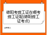 德阳考焊工证在哪考焊工证呢(德阳焊工证考点)