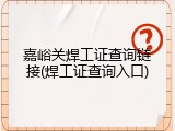 嘉峪关焊工证查询链接(焊工证查询入口)