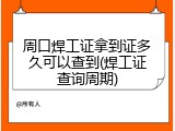 周口焊工证拿到证多久可以查到(焊工证查询周期)