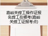 嘉峪关焊工操作证报名焊工在哪考(嘉峪关焊工证报考点)