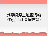 景德镇焊工证查询链接(焊工证查询官网)