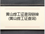 黄山焊工证查询链接(黄山焊工证查询)