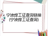 宁波焊工证查询链接(宁波焊工证查询)